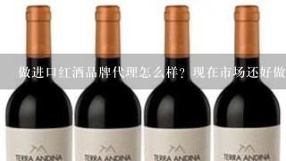 做进口红酒品牌代理怎么样？现在市场还好做吗？