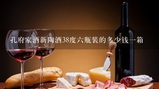 孔府家酒新陶酒38度六瓶装的多少钱一箱