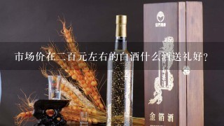 市场价在二百元左右的白酒什么酒送礼好？