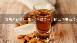 贵州茅台酒厂(集团)保健酒业有限公司电话是多少？