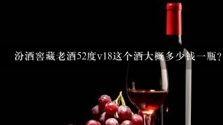 汾酒窖藏老酒52度v18这个酒大概多少钱一瓶？