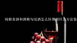 纯粮食酒和酒精勾兑酒怎么区别用什么方法鉴别