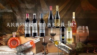 大民族53度酱香型白酒多少钱一瓶？