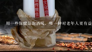 用一些保健品泡酒喝，哪一种对老年人更有益呢？