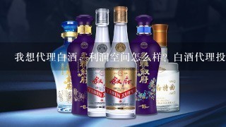 我想代理白酒，利润空间怎么样？白酒代理投入大吗？