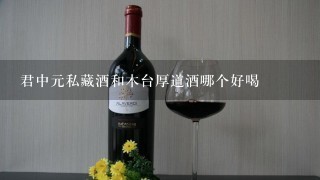 君中元私藏酒和木台厚道酒哪个好喝