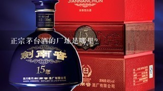 正宗茅台酒的厂址是哪里？