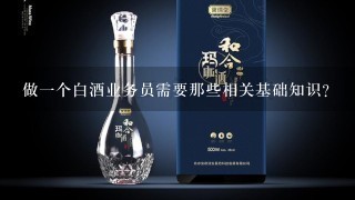 做一个白酒业务员需要那些相关基础知识？