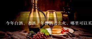 今年白酒、老酒、年份酒这么火，哪里可以买点好酒来收藏投资喔？