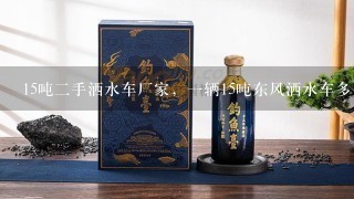 15吨二手洒水车厂家，一辆15吨东风洒水车多少钱，价格