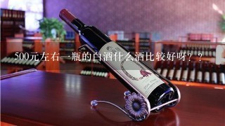 500元左右一瓶的白酒什么酒比较好呀？？