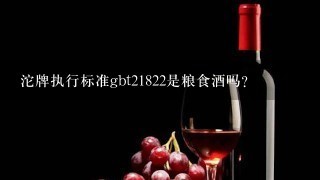 沱牌执行标准gbt21822是粮食酒吗？