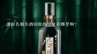 漯河名烟名酒回收的地址在哪里啊？