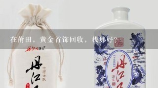 在莆田，黄金首饰回收，找那好？