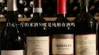 15元一斤的米酒50度是纯粮食酒吗