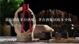 北京回收茅台酒瓶，茅台酒瓶回收多少钱