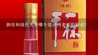 御窖和国色天香哪个是泸州老窖的嫡系？