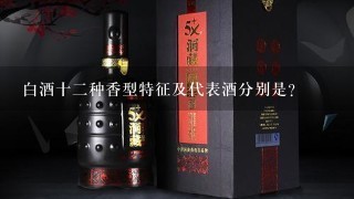 白酒十二种香型特征及代表酒分别是?