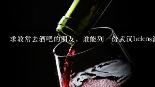 求教常去酒吧的朋友，谁能列一份武汉helens酒吧各种