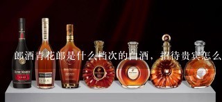 郎酒青花郎是什么档次的白酒，招待贵宾怎么样？