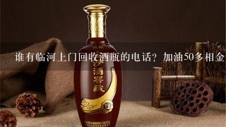 谁有临河上门回收酒瓶的电话？加油50多相金川啤酒空瓶子。着急要