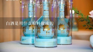 白酒是用什么原料做成的