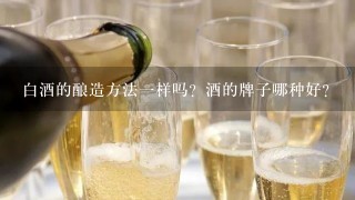 白酒的酿造方法一样吗？酒的牌子哪种好？