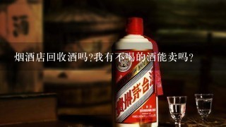 烟酒店回收酒吗?我有不喝的酒能卖吗？