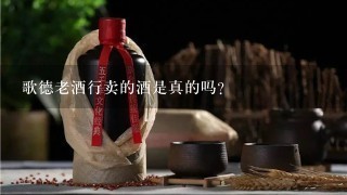 歌德老酒行卖的酒是真的吗？