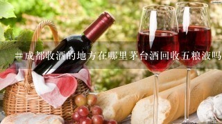 #成都收酒的地方在哪里茅台酒回收五粮液吗