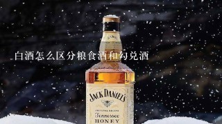 白酒怎么区分粮食酒和勾兑酒