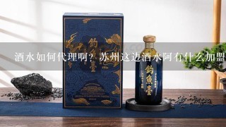 酒水如何代理啊？苏州这边酒水阿有什么加盟店的啊 ？