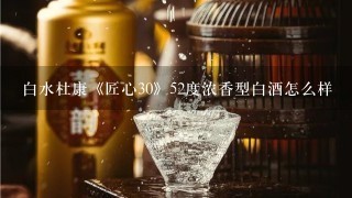 白水杜康《匠心30》52度浓香型白酒怎么样