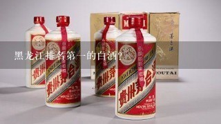 黑龙江排名第一的白酒？