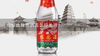 用鲜鹿鞭泡酒需怎样处理？