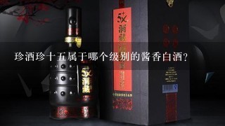 珍酒珍十五属于哪个级别的酱香白酒？