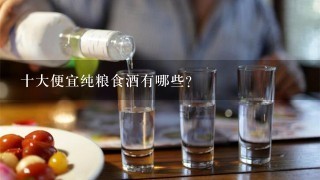 十大便宜纯粮食酒有哪些？