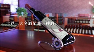 世界三大名酒是那三种酒？