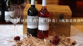 请问茅台镇酱香酒53度（斟贵）6瓶箱是真酒吗？多少钱一箱？