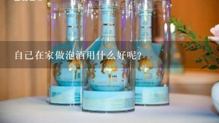 自己在家做泡酒用什么好呢？