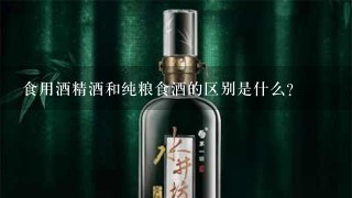 食用酒精酒和纯粮食酒的区别是什么？