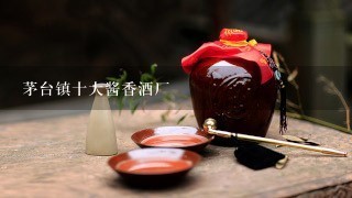 茅台镇十大酱香酒厂