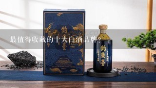 最值得收藏的十大白酒品牌？