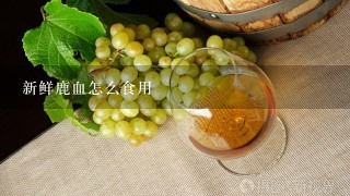 新鲜鹿血怎么食用