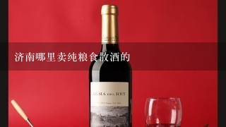 济南哪里卖纯粮食散酒的