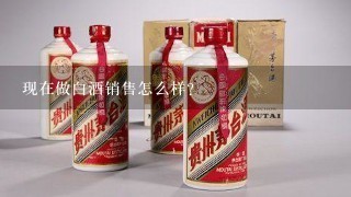 现在做白酒销售怎么样？