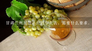 甘肃兰州加盟茅台酒专卖店，需要什么要求，费用怎么算？