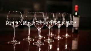 济南市的酒水批发市场有哪些在哪里？