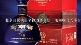 北京回收铁盖茅台酒多少钱一瓶回收飞天茅台酒价格