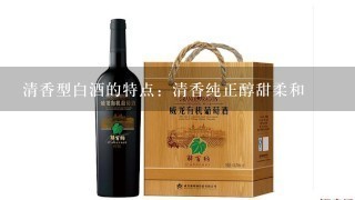 清香型白酒的特点：清香纯正醇甜柔和